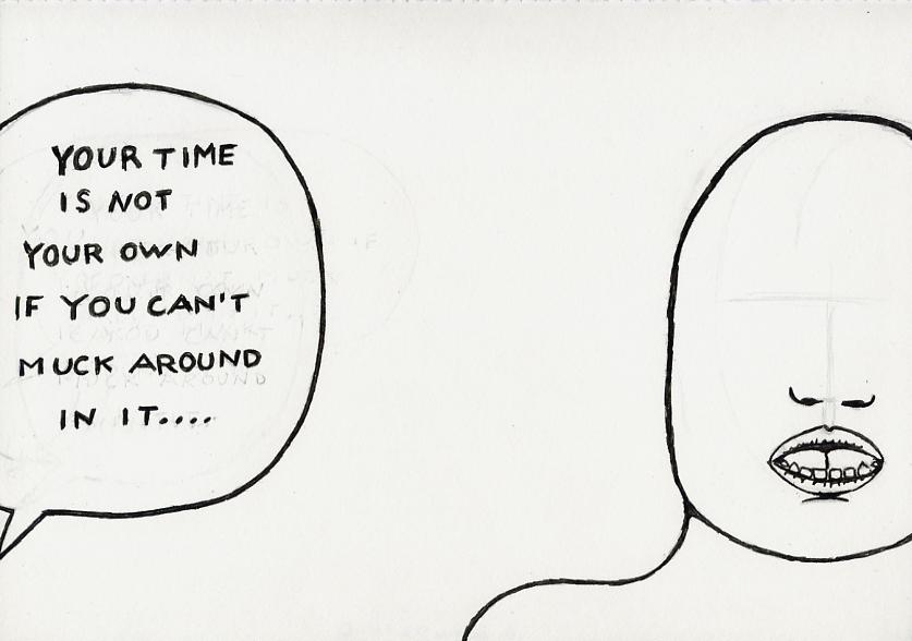 Geert Dekkers - a drawing a day at nznl.com - YOUR TIME IS NOT YOUR OWN IF YOU CAN'T MUCK AROUND IN IT...
drawing