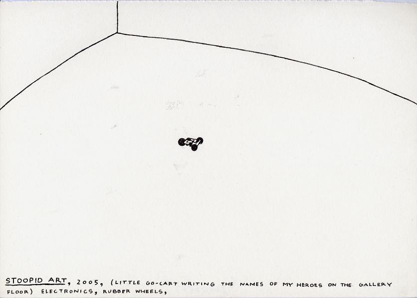 Geert Dekkers - a drawing a day at nznl.com - STOOPID ART, 2005, (LITTLE GO-CART WRITING THE NAMES OF MY HEROES ON THE GALLERY FLOOR) ELECTRONICS, RUBBER WHEELS,
drawing