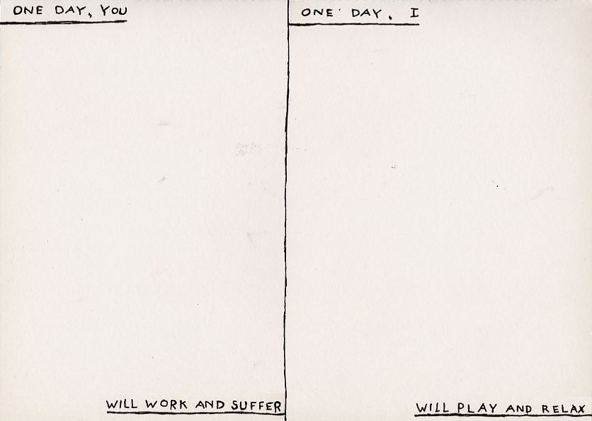 Geert Dekkers - a drawing a day at nznl.com - ONE DAY, YOU WILL WORK AND SUFFER
ONE DAY, I WILL PLAY AND RELAX